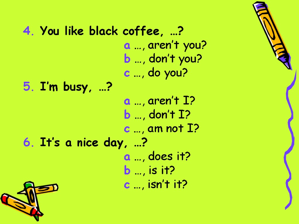 4. You like black coffee, …? a …, aren’t you? b …, don’t you?